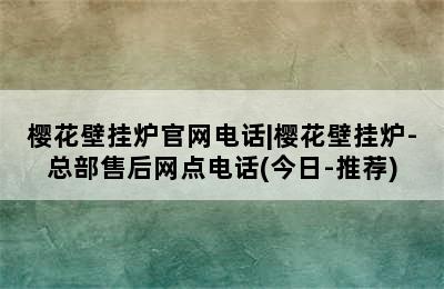 樱花壁挂炉官网电话|樱花壁挂炉-总部售后网点电话(今日-推荐)